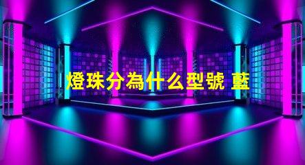 燈珠分為什么型號 藍(lán)光燈珠什么型號最亮